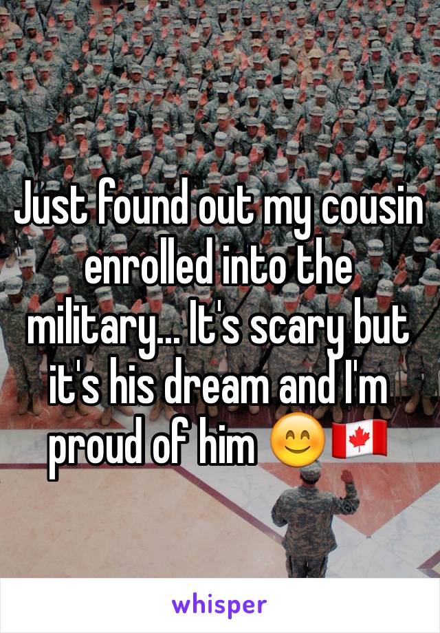 Just found out my cousin enrolled into the military... It's scary but it's his dream and I'm proud of him 😊🇨🇦