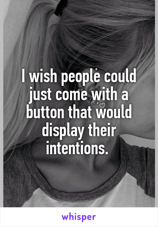 I wish people could just come with a button that would display their intentions. 