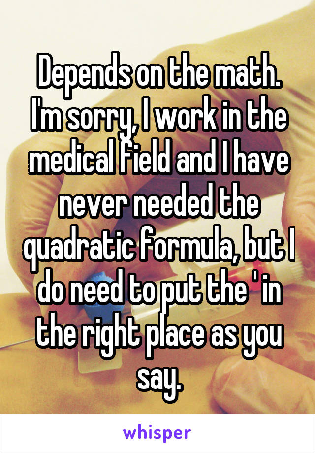 Depends on the math. I'm sorry, I work in the medical field and I have never needed the quadratic formula, but I do need to put the ' in the right place as you say.