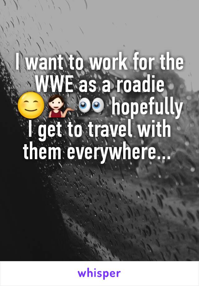 I want to work for the WWE as a roadie 😊💁👀 hopefully I get to travel with them everywhere... 