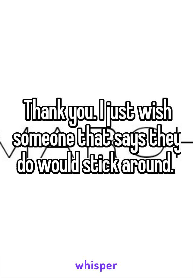 Thank you. I just wish someone that says they do would stick around. 