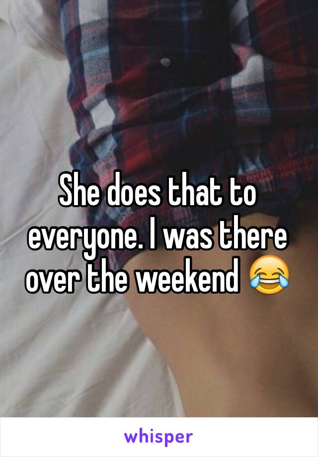 She does that to everyone. I was there over the weekend 😂