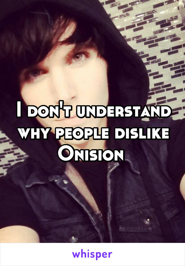 I don't understand why people dislike Onision 