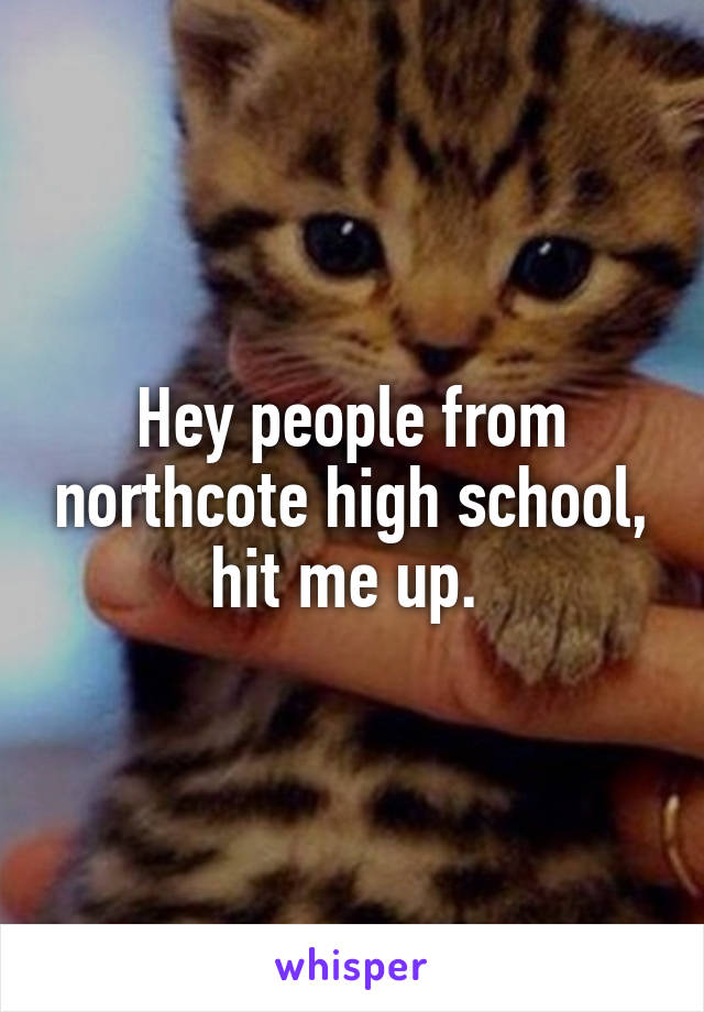 Hey people from northcote high school, hit me up. 