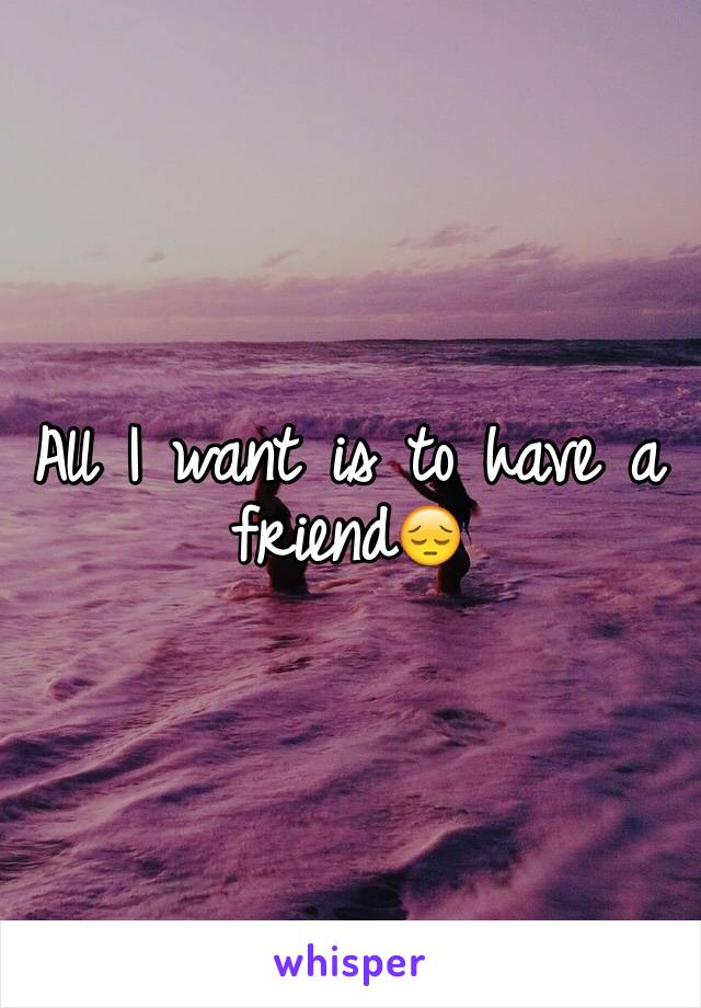 All I want is to have a friend😔
