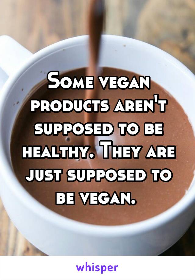 Some vegan products aren't supposed to be healthy. They are just supposed to be vegan. 