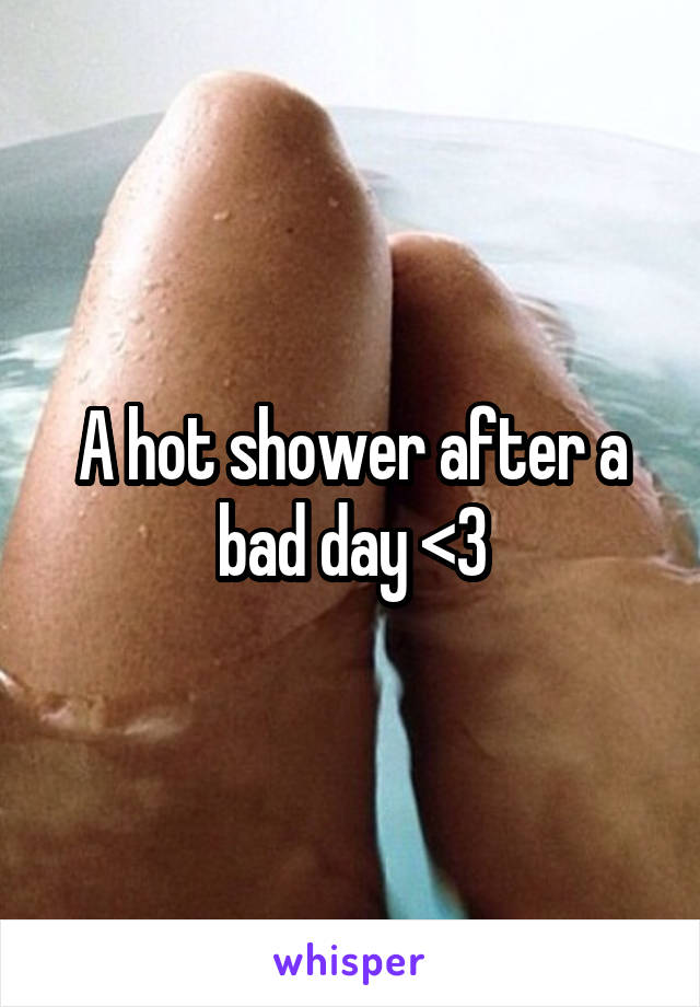 A hot shower after a bad day <3