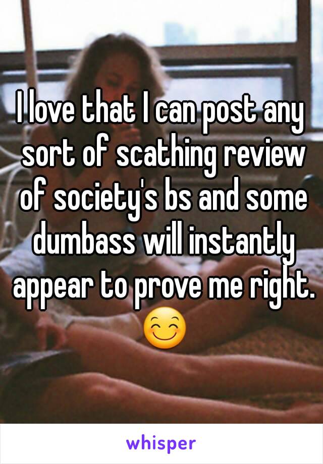 I love that I can post any sort of scathing review of society's bs and some dumbass will instantly appear to prove me right. 😊