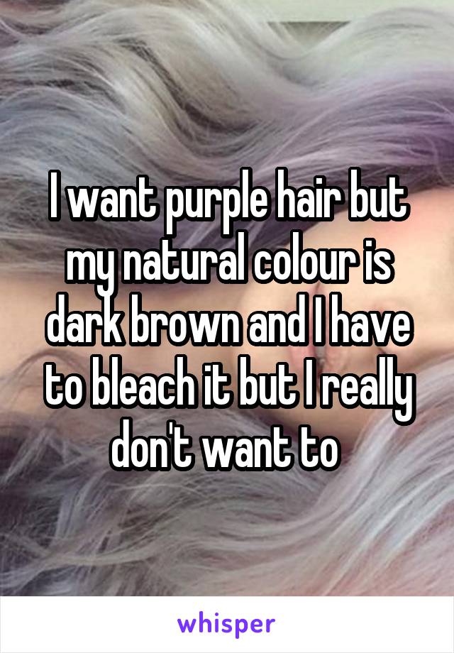 I want purple hair but my natural colour is dark brown and I have to bleach it but I really don't want to 