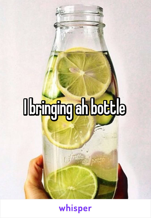 I bringing ah bottle 