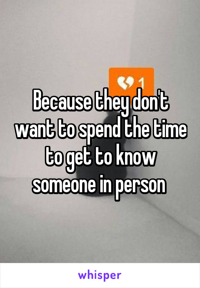 Because they don't want to spend the time to get to know someone in person 