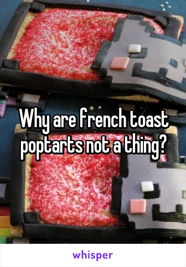 Why are french toast poptarts not a thing?