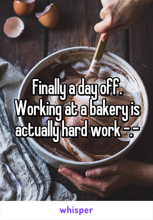 Finally a day off. Working at a bakery is actually hard work -.-