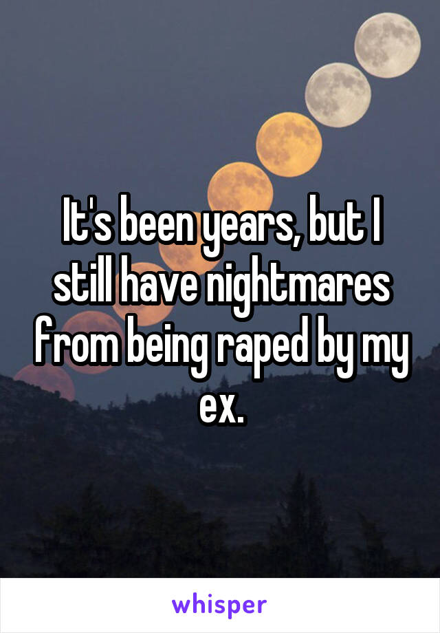 It's been years, but I still have nightmares from being raped by my ex.
