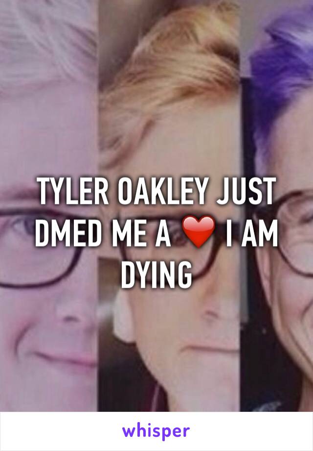 TYLER OAKLEY JUST DMED ME A ❤️ I AM DYING 