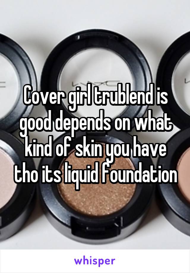 Cover girl trublend is good depends on what kind of skin you have tho its liquid foundation