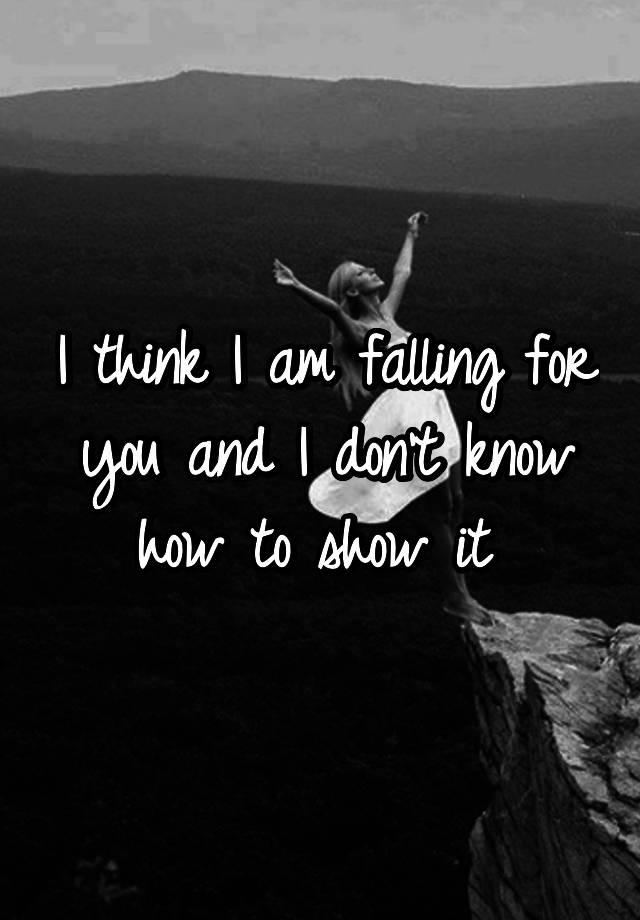 i-think-i-am-falling-for-you-and-i-don-t-know-how-to-show-it