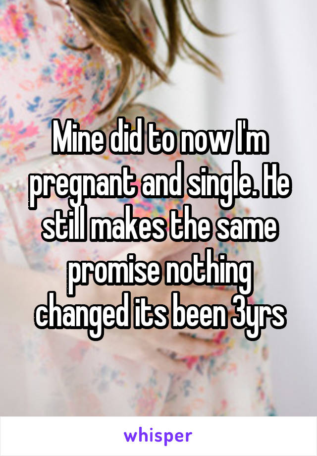 Mine did to now I'm pregnant and single. He still makes the same promise nothing changed its been 3yrs