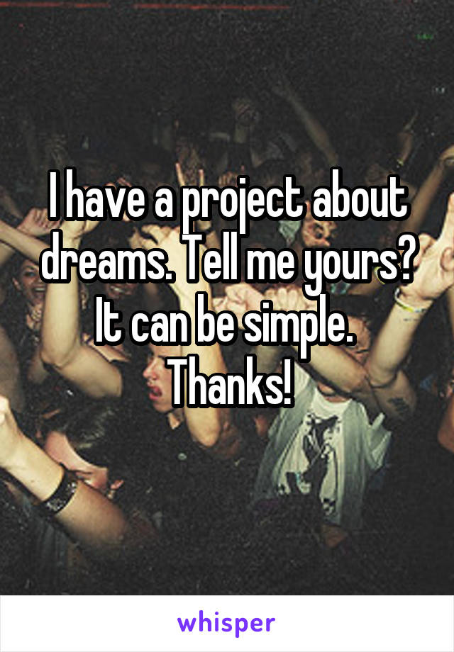 I have a project about dreams. Tell me yours? It can be simple. 
Thanks!
