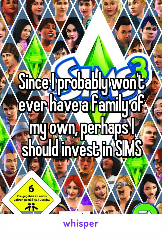 Since I probably won't ever have a family of my own, perhaps I should invest in SIMS