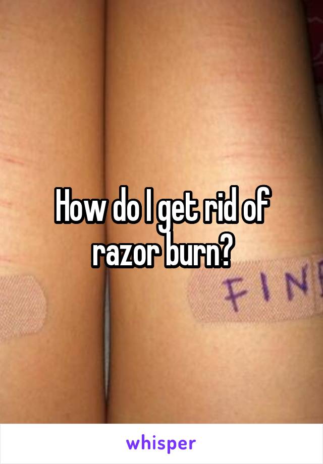 How do I get rid of razor burn?