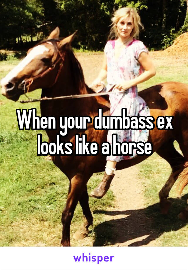 When your dumbass ex looks like a horse