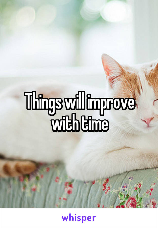 Things will improve with time