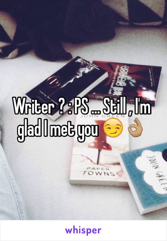 Writer ? : PS ... Still , I'm glad I met you 😏👌🏽