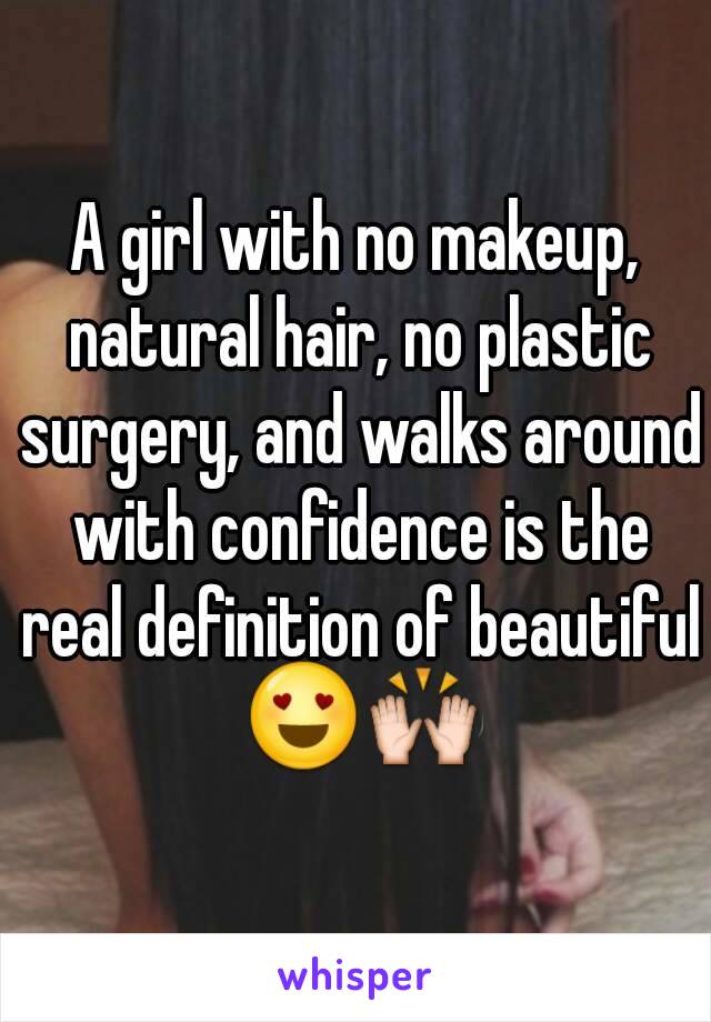 A girl with no makeup, natural hair, no plastic surgery, and walks around with confidence is the real definition of beautiful 😍🙌