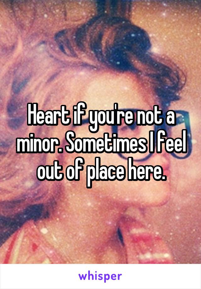 Heart if you're not a minor. Sometimes I feel out of place here.