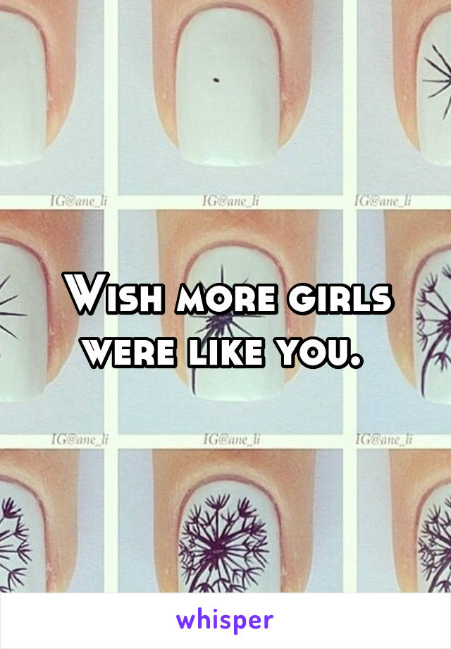 Wish more girls were like you. 