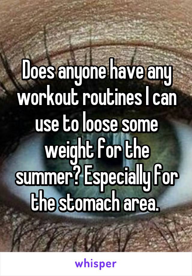 Does anyone have any workout routines I can use to loose some weight for the summer? Especially for the stomach area. 