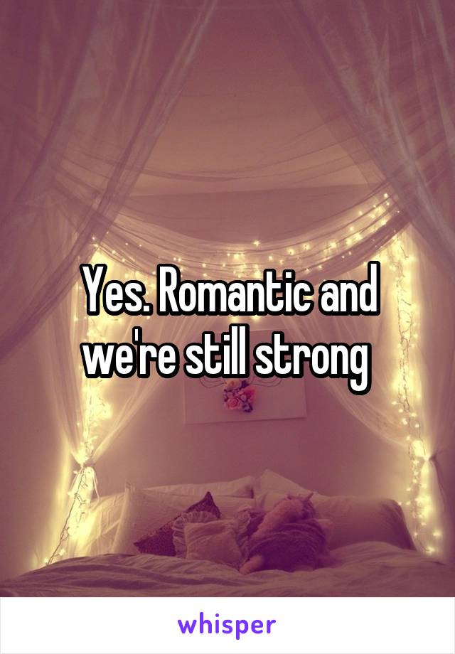Yes. Romantic and we're still strong 