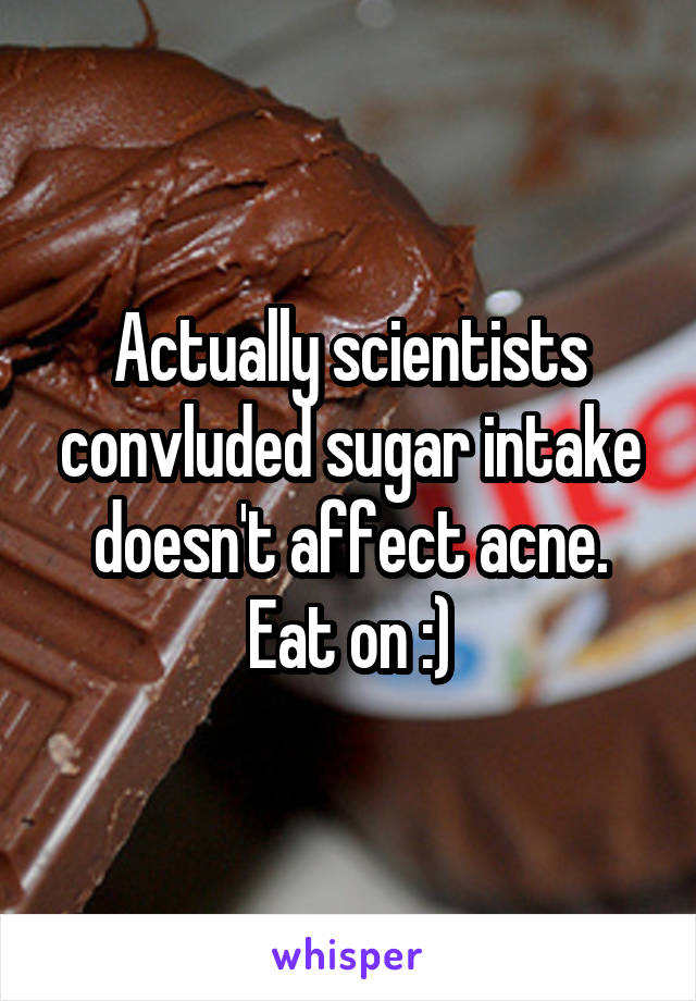 Actually scientists convluded sugar intake doesn't affect acne. Eat on :)