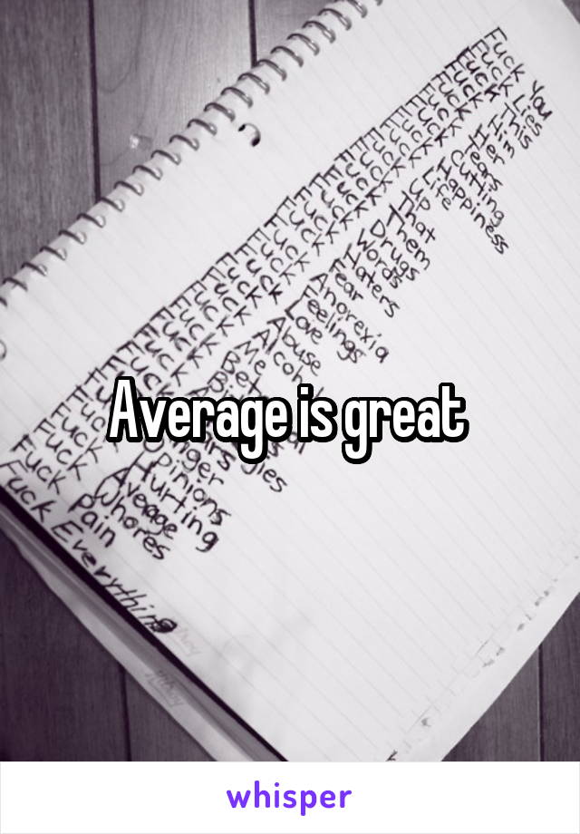 Average is great 