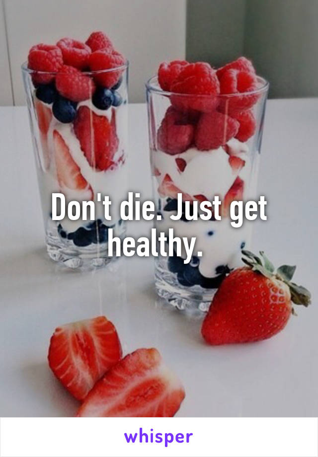 Don't die. Just get healthy. 