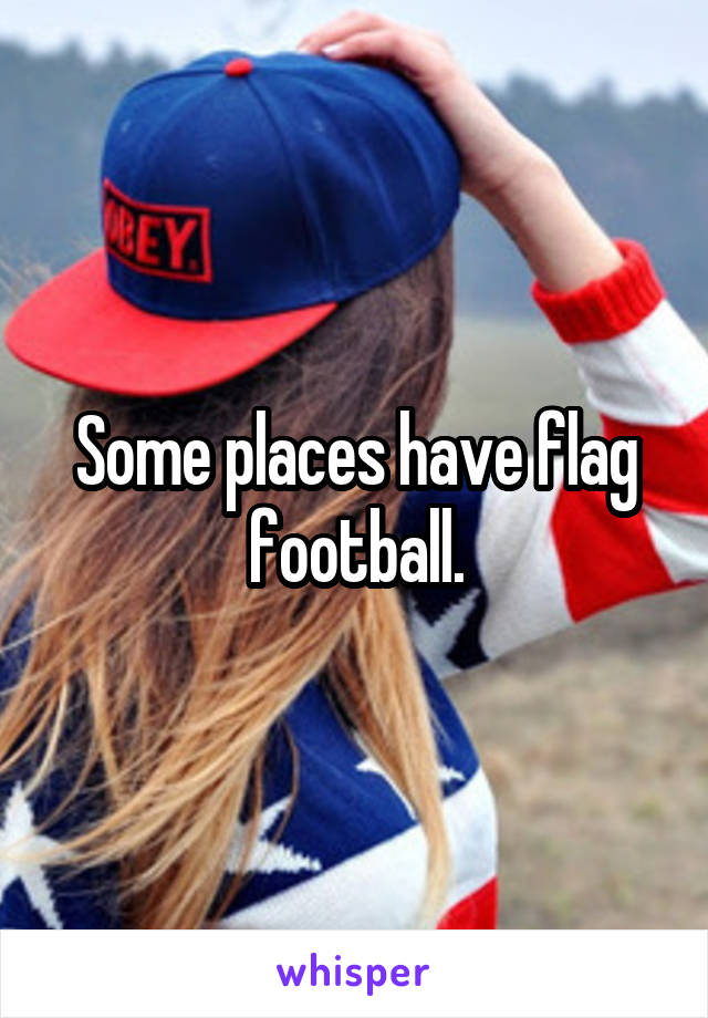 Some places have flag football.