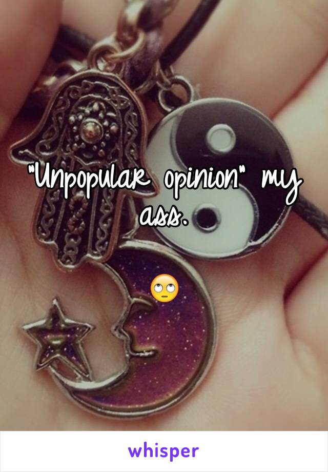 "Unpopular opinion" my ass. 

🙄