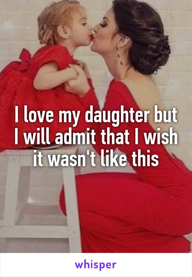 I love my daughter but I will admit that I wish it wasn't like this