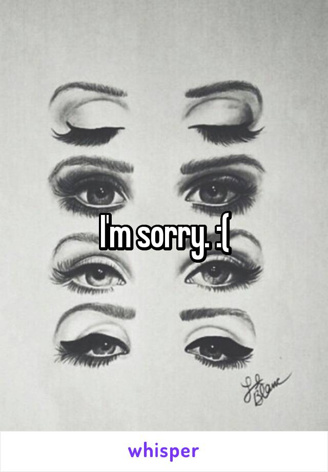 I'm sorry. :(