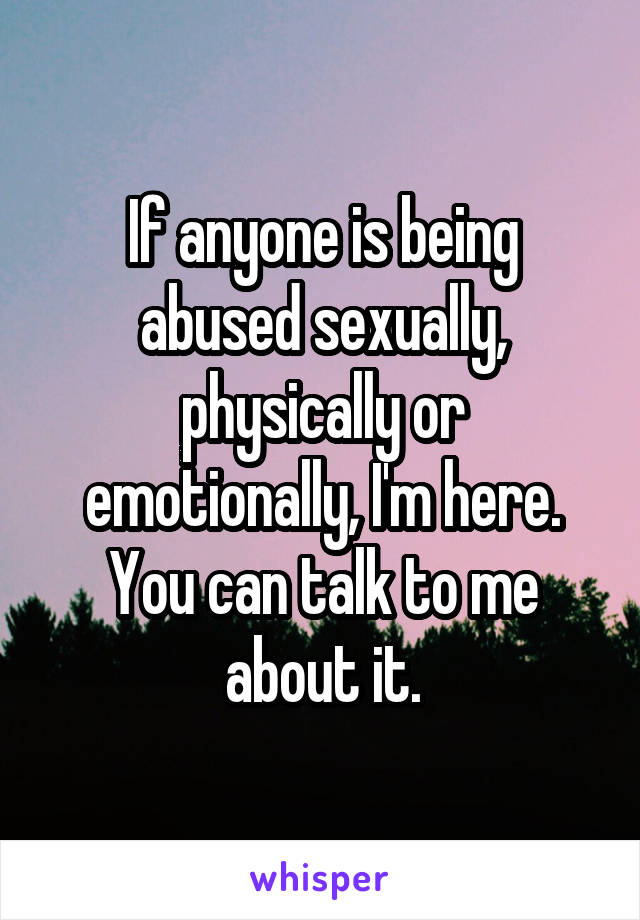 If anyone is being abused sexually, physically or emotionally, I'm here. You can talk to me about it.