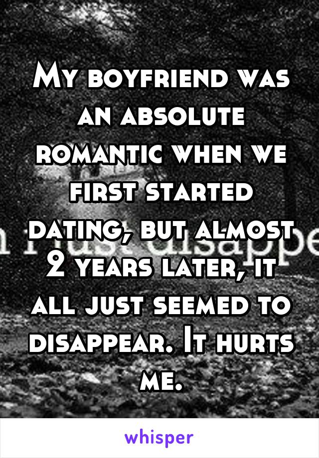 My boyfriend was an absolute romantic when we first started dating, but almost 2 years later, it all just seemed to disappear. It hurts me.