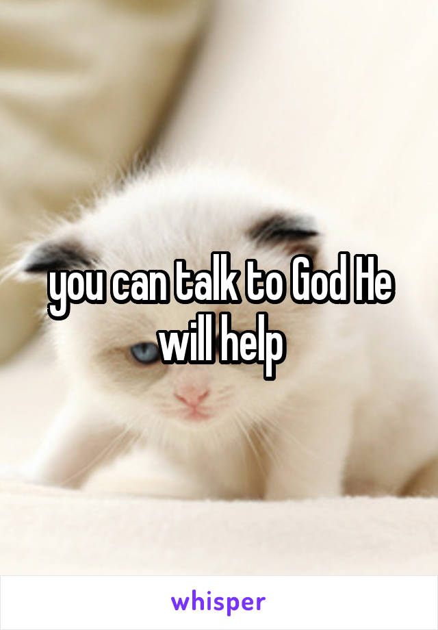 you can talk to God He will help