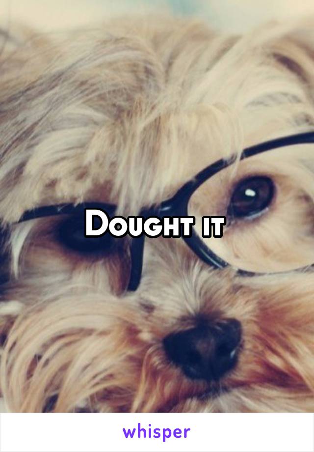 Dought it 
