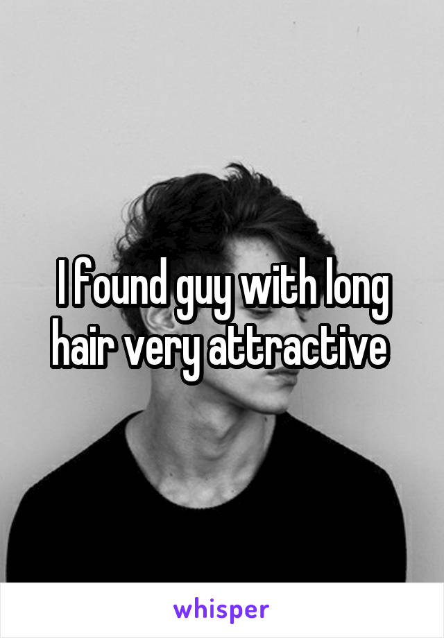 I found guy with long hair very attractive 