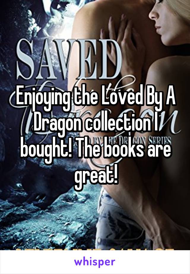 Enjoying the Loved By A Dragon collection I bought! The books are great!