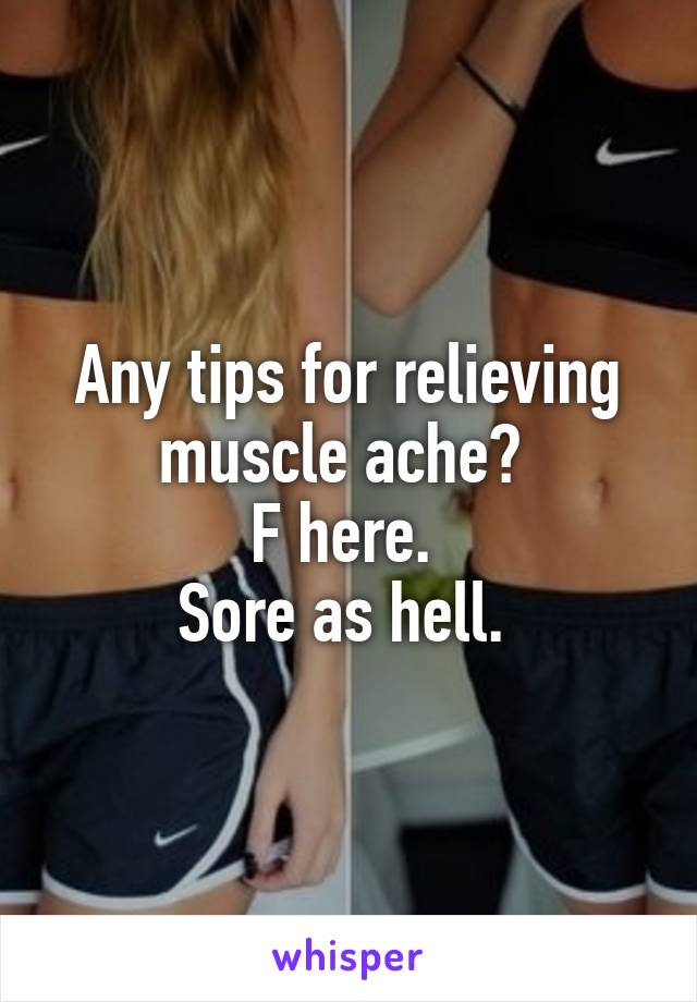 Any tips for relieving muscle ache? 
F here. 
Sore as hell. 
