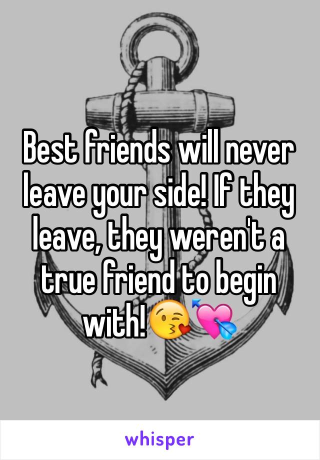Best friends will never leave your side! If they leave, they weren't a true friend to begin with!😘💘