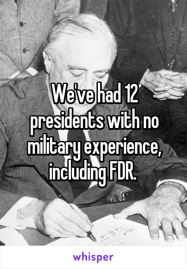 We've had 12 presidents with no military experience, including FDR. 