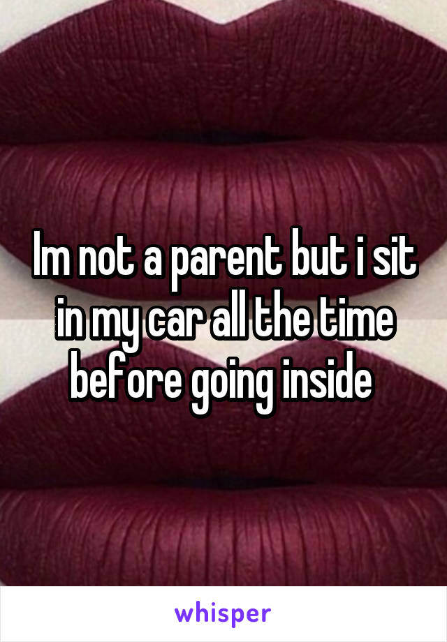 Im not a parent but i sit in my car all the time before going inside 